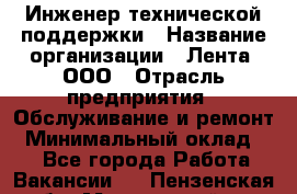 Инженер технической поддержки › Название организации ­ Лента, ООО › Отрасль предприятия ­ Обслуживание и ремонт › Минимальный оклад ­ 1 - Все города Работа » Вакансии   . Пензенская обл.,Мокшанский р-н